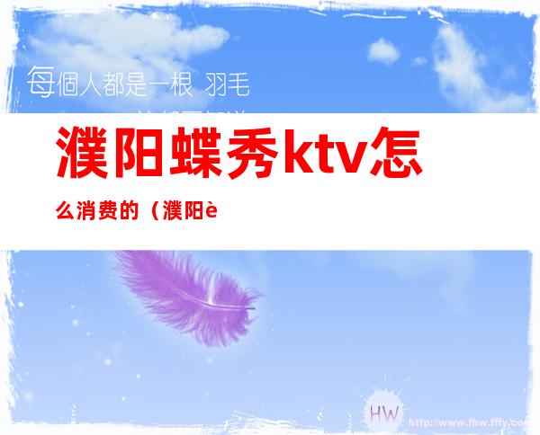 濮阳蝶秀ktv怎么消费的（濮阳蝶秀ktv怎么样）