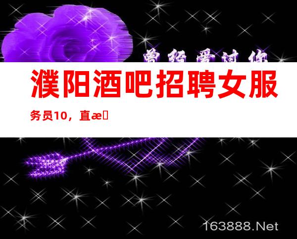 濮阳酒吧招聘女服务员10,直招1O服务员,稳定的场