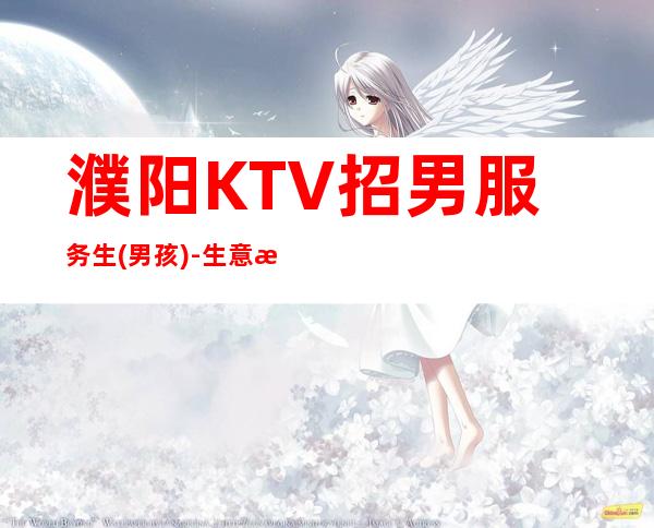 濮阳KTV招男服务生(男孩)-生意每天爆满