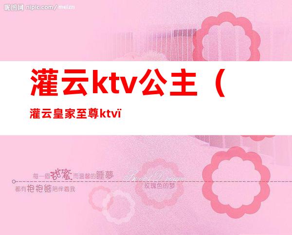 灌云ktv公主(灌云皇家至尊ktv)