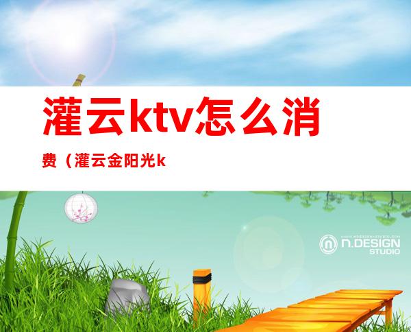 灌云ktv怎么消费(灌云金阳光ktv)