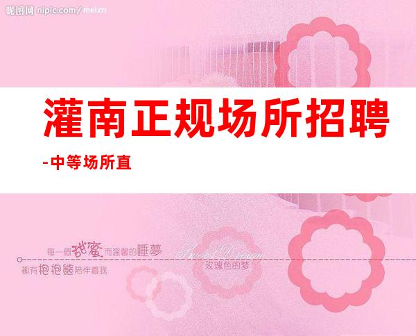 灌南正规场所招聘-中等场所直招-生意非常给力