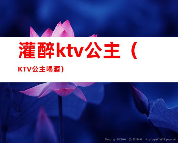 灌醉ktv公主(KTV公主喝酒)