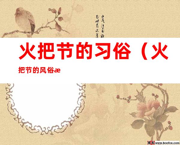 火把节的习俗(火把节的风俗有什么)