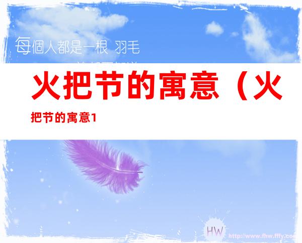 火把节的寓意(火把节的寓意10字)
