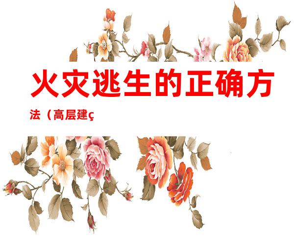 火灾逃生的正确方法(高层建筑火灾逃生的正确方法)