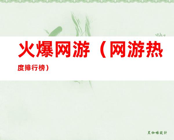 火爆网游(网游热度排行榜)