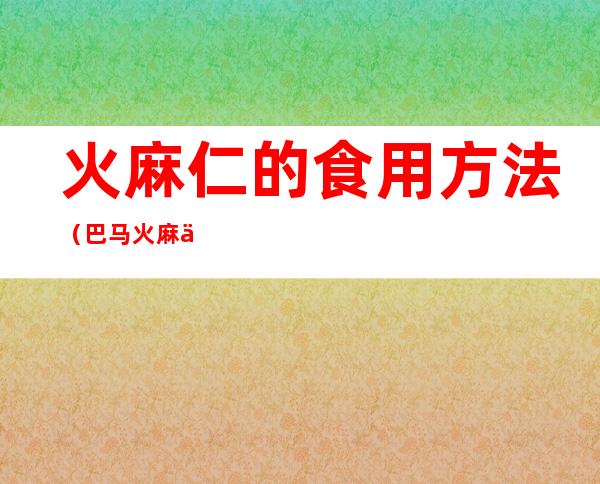 火麻仁的食用方法(巴马火麻仁的食用方法)