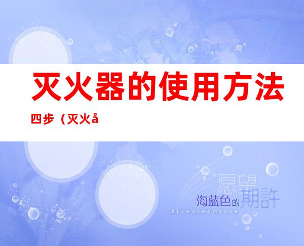 灭火器的使用方法四步（灭火器的使用方法四步曲是）