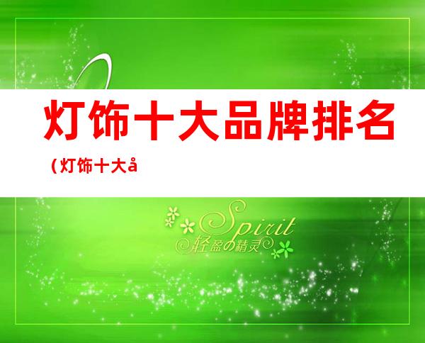 灯饰十大品牌排名（灯饰十大品牌排名及价格）