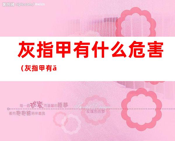 灰指甲有什么危害(灰指甲有什么危害有传染性吗)