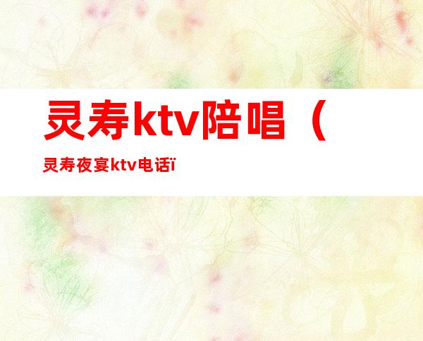 灵寿ktv陪唱(灵寿夜宴ktv电话)