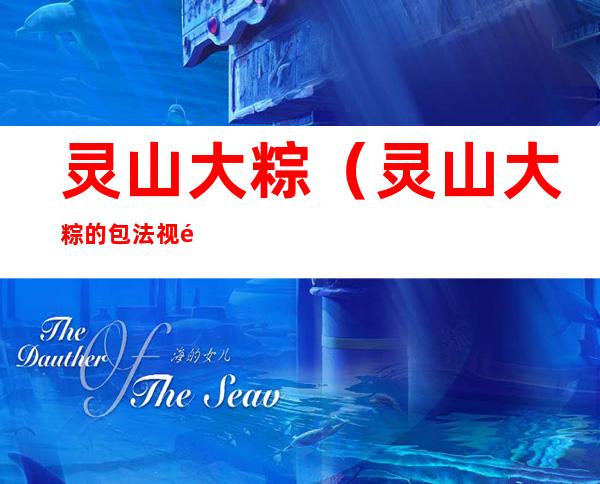 灵山大粽(灵山大粽的包法视频)