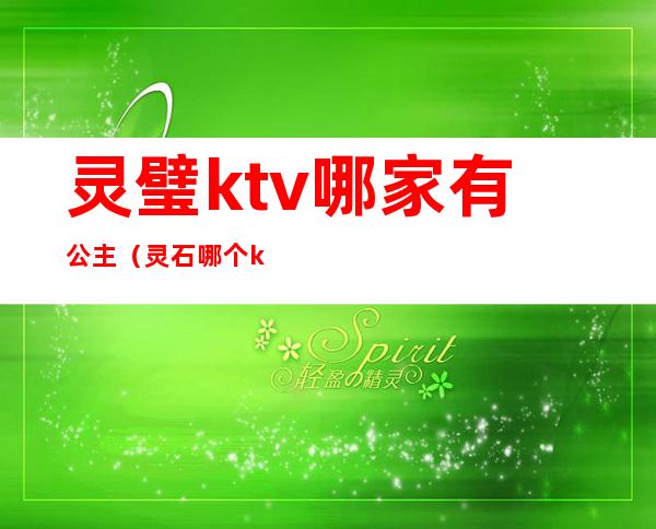 灵璧ktv哪家有公主(灵石哪个ktv有公主)