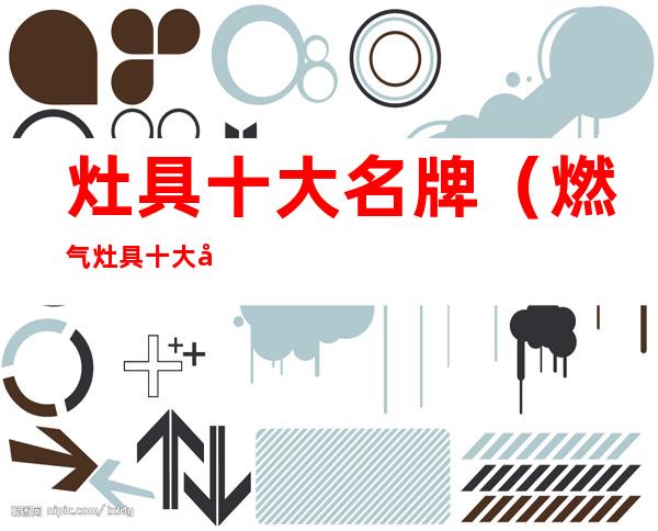 灶具十大名牌(燃气灶具十大名牌排行榜)