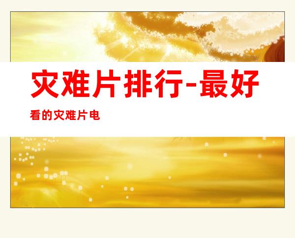 灾难片排行-最好看的灾难片电影