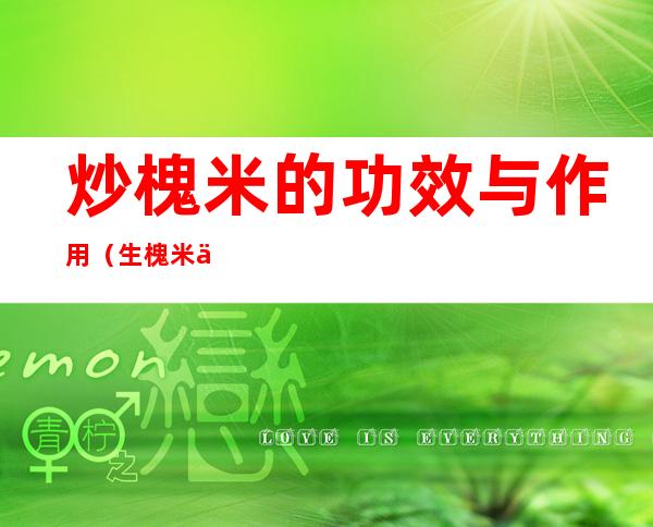 炒槐米的功效与作用(生槐米与炒槐米的功效)