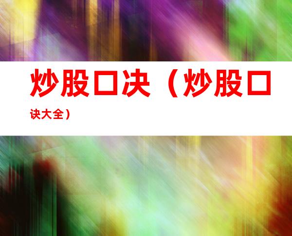 炒股口决(炒股口诀大全)