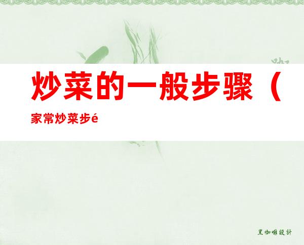 炒菜的一般步骤(家常炒菜步骤)