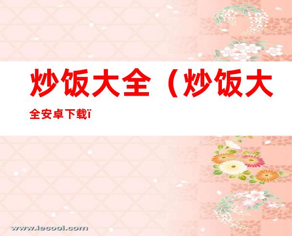 炒饭大全(炒饭大全安卓下载)