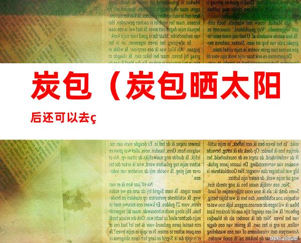 炭包(炭包晒太阳后还可以去甲醛吗)