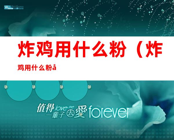 炸鸡用什么粉（炸鸡用什么粉做浆糊会很粘稠）