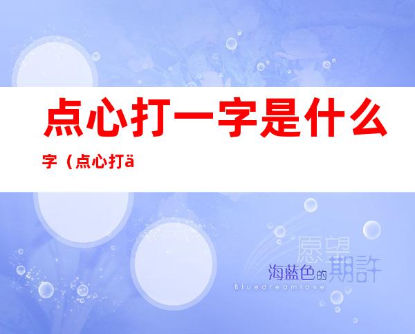 点心打一字是什么字（点心打一字是什么字谜）