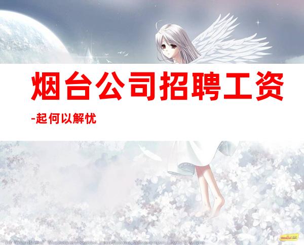 烟台公司招聘工资-起何以解忧唯有暴富