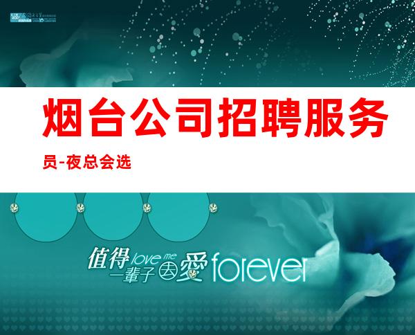 烟台公司招聘服务员-夜总会选对人少走弯路