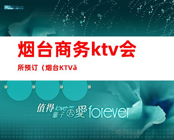 烟台商务ktv会所预订(烟台KTV会所)
