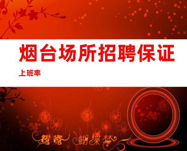 烟台场所招聘保证上班率