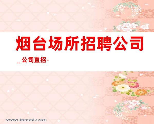 烟台场所招聘公司_公司直招-服务员