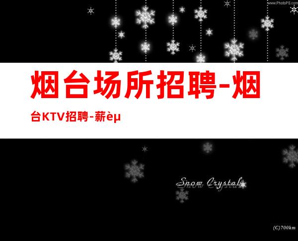 烟台场所招聘-烟台KTV招聘-薪资-