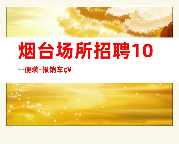 烟台场所招聘10--便装-报销车票-天天爆满