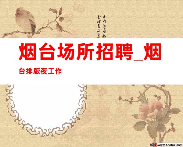 烟台场所招聘_烟台排版夜工作生意火不得不来忧国奉公