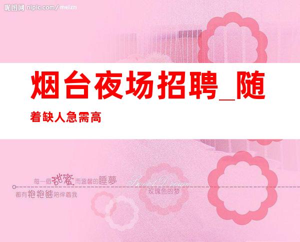 烟台夜场招聘_随着缺人急需高中端夜总会轻松日进