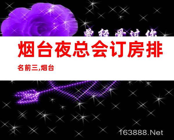 烟台夜总会订房排名前三,烟台七七KTV前台电话 – 烟台牟平商务KTV
