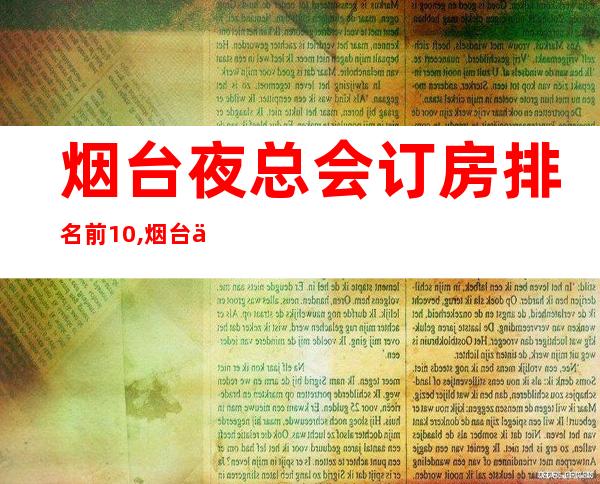烟台夜总会订房排名前10,烟台东方巴黎会所预定 – 烟台开发区商务KTV