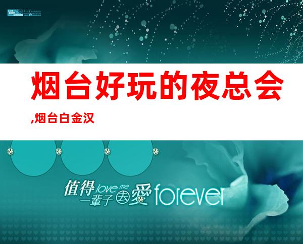 烟台好玩的夜总会,烟台白金汉宫KTV订房 – 烟台栖霞商务KTV