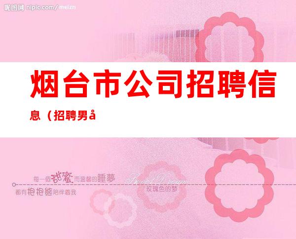 烟台市公司招聘信息（招聘男女员工特）-本地端场子
