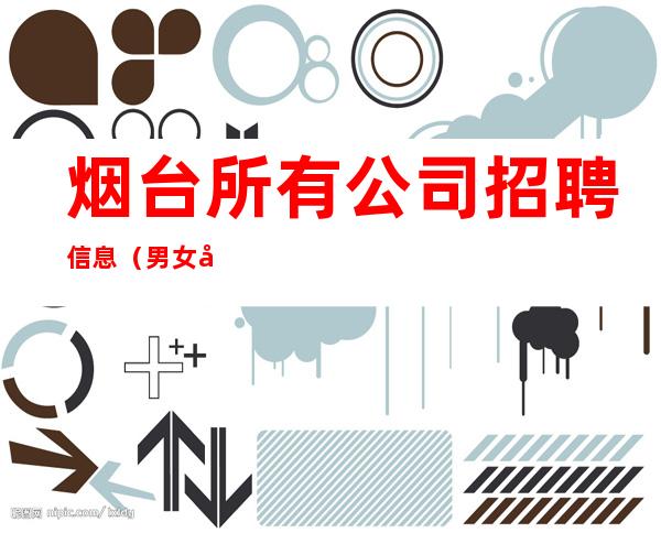 烟台所有公司招聘信息（男女员工特）全是素质优质客户