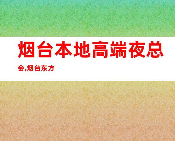 烟台本地高端夜总会,烟台东方巴黎会所预订 – 烟台海阳商务KTV