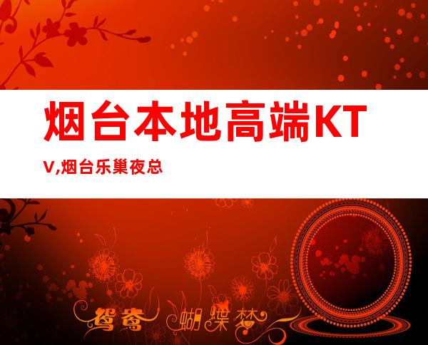 烟台本地高端KTV,烟台乐巢夜总会KTV预定 – 烟台龙口商务KTV