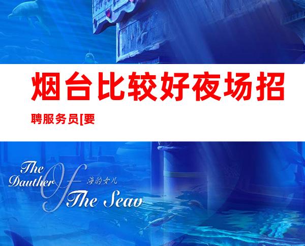 烟台比较好夜场招聘服务员[要求低待遇高日入20起]轻松