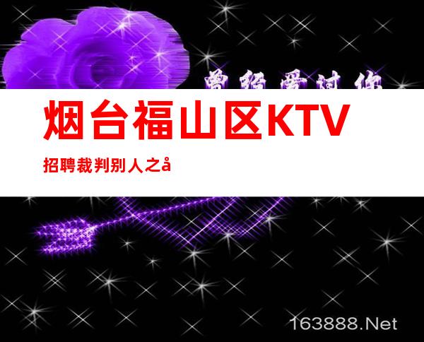 烟台福山区KTV招聘=裁判别人之前，留心检点自己