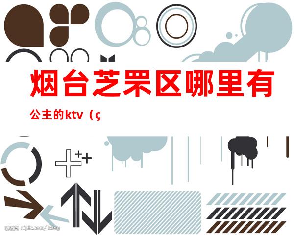 烟台芝罘区哪里有公主的ktv(烟台安娜公主)