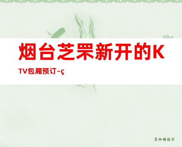 烟台芝罘新开的KTV包厢预订 – 烟台芝罘商务KTV