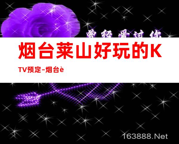 烟台莱山好玩的KTV预定 – 烟台莱山商务KTV