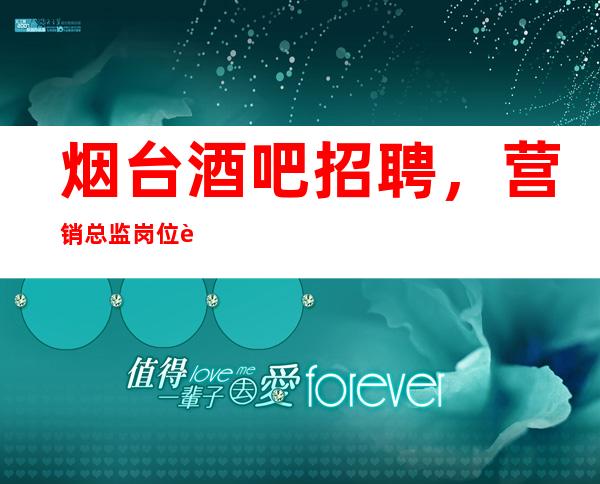 烟台酒吧招聘,营销总监岗位职责介绍,专职等你