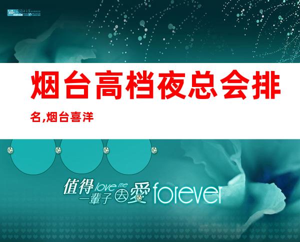 烟台高档夜总会排名,烟台喜洋洋娱乐会所订房 – 烟台莱山商务KTV